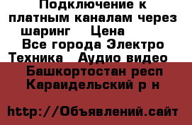 Подключение к платным каналам через шаринг  › Цена ­ 100 - Все города Электро-Техника » Аудио-видео   . Башкортостан респ.,Караидельский р-н